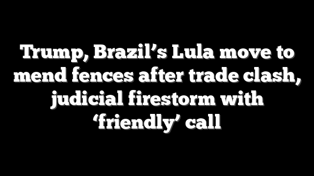 Trump, Brazil’s Lula move to mend fences after trade clash, judicial firestorm with ‘friendly’ call