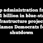 Trump administration freezes $11 billion in blue-state infrastructure projects, blames Democrats for shutdown