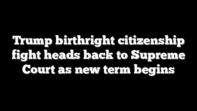 Trump birthright citizenship fight heads back to Supreme Court as new term begins