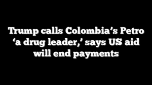 Trump calls Colombia’s Petro ‘a drug leader,’ says US aid will end payments