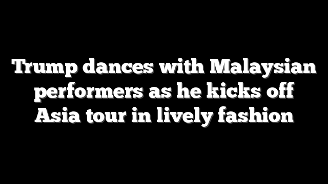 Trump dances with Malaysian performers as he kicks off Asia tour in lively fashion
