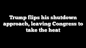 Trump flips his shutdown approach, leaving Congress to take the heat