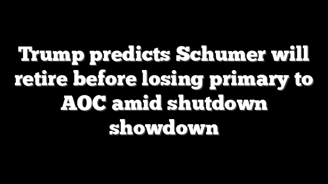 Trump predicts Schumer will retire before losing primary to AOC amid shutdown showdown