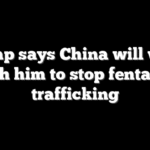 Trump says China will work with him to stop fentanyl trafficking
