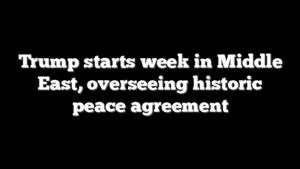 Trump starts week in Middle East, overseeing historic peace agreement