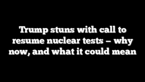 Trump stuns with call to resume nuclear tests — why now, and what it could mean