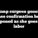 Trump surgeon general nominee confirmation hearing postponed as she goes into labor