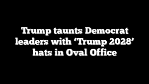 Trump taunts Democrat leaders with ‘Trump 2028’ hats in Oval Office
