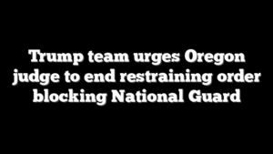 Trump team urges Oregon judge to end restraining order blocking National Guard