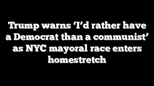 Trump warns ‘I’d rather have a Democrat than a communist’ as NYC mayoral race enters homestretch