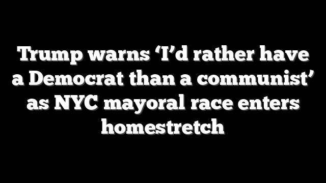 Trump warns ‘I’d rather have a Democrat than a communist’ as NYC mayoral race enters homestretch