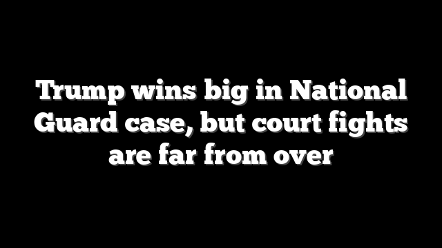 Trump wins big in National Guard case, but court fights are far from over