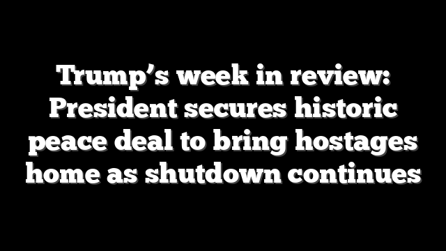 Trump’s week in review: President secures historic peace deal to bring hostages home as shutdown continues