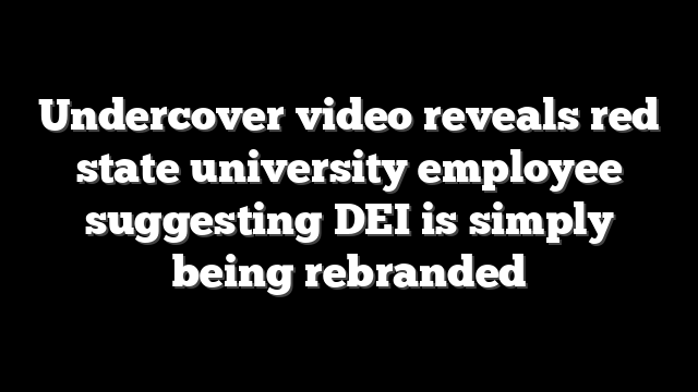 Undercover video reveals red state university employee suggesting DEI is simply being rebranded