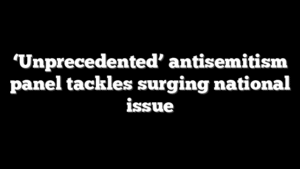 ‘Unprecedented’ antisemitism panel tackles surging national issue
