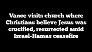 Vance visits church where Christians believe Jesus was crucified, resurrected amid Israel-Hamas ceasefire