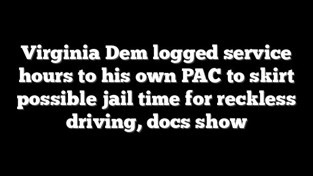 Virginia Dem logged service hours to his own PAC to skirt possible jail time for reckless driving, docs show