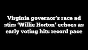 Virginia governor’s race ad stirs ‘Willie Horton’ echoes as early voting hits record pace