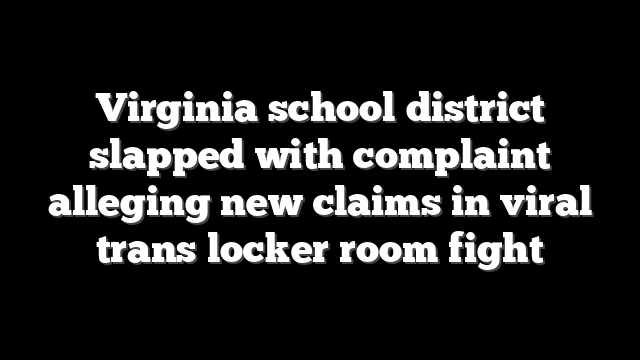 Virginia school district slapped with complaint alleging new claims in viral trans locker room fight