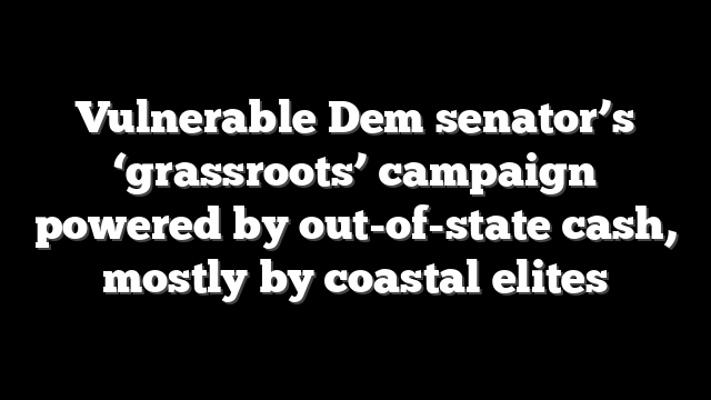 Vulnerable Dem senator’s ‘grassroots’ campaign powered by out-of-state cash, mostly by coastal elites