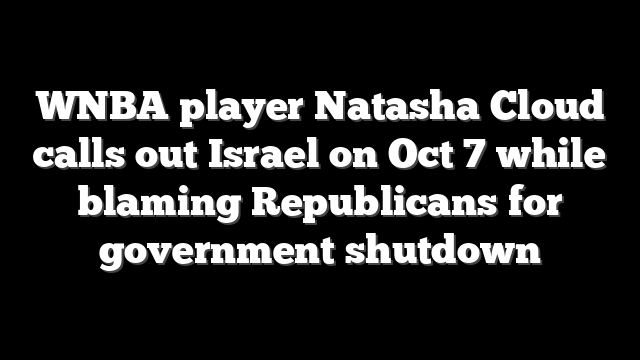 WNBA player Natasha Cloud calls out Israel on Oct 7 while blaming Republicans for government shutdown