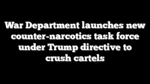 War Department launches new counter-narcotics task force under Trump directive to crush cartels