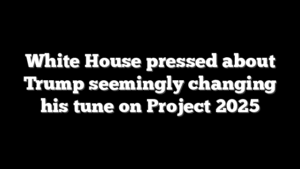 White House pressed about Trump seemingly changing his tune on Project 2025