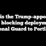 Who is the Trump-appointed judge blocking deployment of National Guard to Portland?