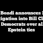 AG Bondi announces DOJ investigation into Bill Clinton, other Democrats over alleged Epstein ties