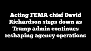 Acting FEMA chief David Richardson steps down as Trump admin continues reshaping agency operations