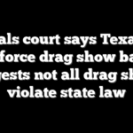 Appeals court says Texas can enforce drag show ban, suggests not all drag shows violate state law