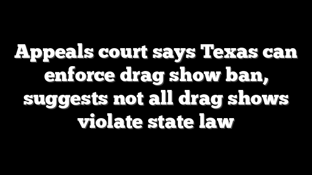Appeals court says Texas can enforce drag show ban, suggests not all drag shows violate state law