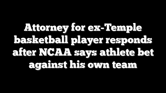 Attorney for ex-Temple basketball player responds after NCAA says athlete bet against his own team