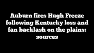 Auburn fires Hugh Freeze following Kentucky loss and fan backlash on the plains: sources