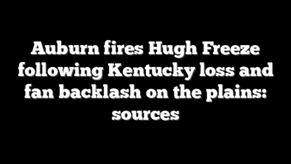 Auburn fires Hugh Freeze following Kentucky loss and fan backlash on the plains: sources