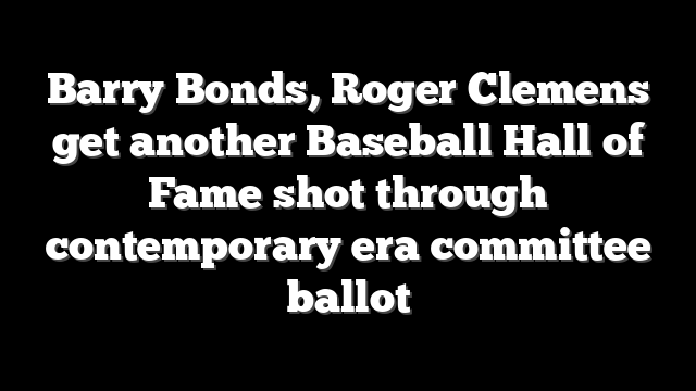 Barry Bonds, Roger Clemens get another Baseball Hall of Fame shot through contemporary era committee ballot