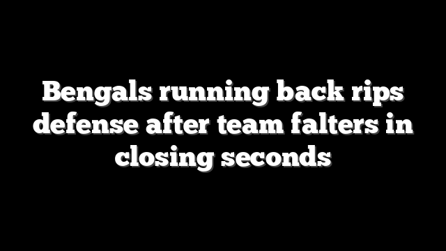 Bengals running back rips defense after team falters in closing seconds