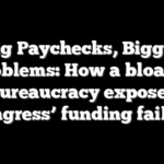Big Paychecks, Bigger Problems: How a bloated bureaucracy exposes Congress’ funding failure