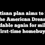 Bipartisan plan aims to make the American Dream affordable again for millions of first-time homebuyers