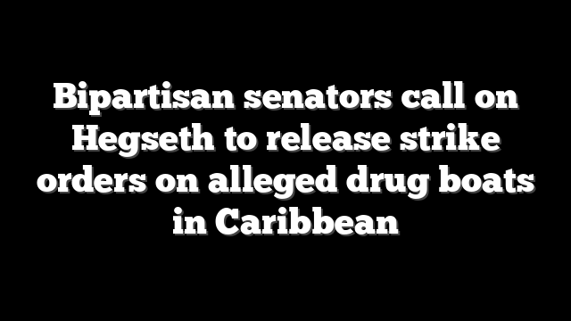 Bipartisan senators call on Hegseth to release strike orders on alleged drug boats in Caribbean