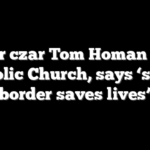 Border czar Tom Homan slams Catholic Church, says ‘secure border saves lives’