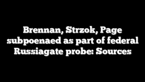 Brennan, Strzok, Page subpoenaed as part of federal Russiagate probe: Sources
