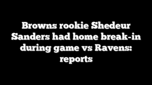 Browns rookie Shedeur Sanders had home break-in during game vs Ravens: reports