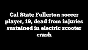 Cal State Fullerton soccer player, 19, dead from injuries sustained in electric scooter crash