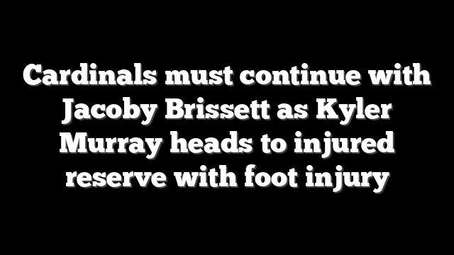 Cardinals must continue with Jacoby Brissett as Kyler Murray heads to injured reserve with foot injury