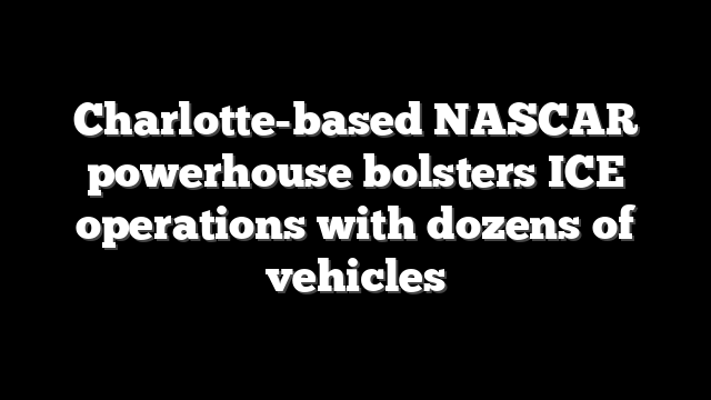 Charlotte-based NASCAR powerhouse bolsters ICE operations with dozens of vehicles