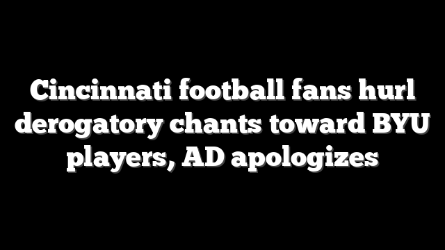 Cincinnati football fans hurl derogatory chants toward BYU players, AD apologizes