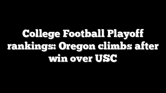 College Football Playoff rankings: Oregon climbs after win over USC