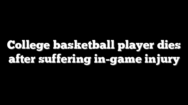 College basketball player dies after suffering in-game injury