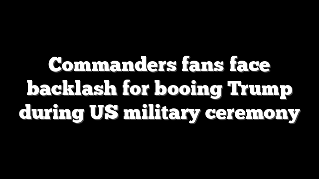 Commanders fans face backlash for booing Trump during US military ceremony